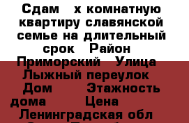 Сдам 2-х комнатную квартиру славянской семье на длительный срок › Район ­ Приморский › Улица ­ Лыжный переулок › Дом ­ 8 › Этажность дома ­ 23 › Цена ­ 30 000 - Ленинградская обл., Санкт-Петербург г. Недвижимость » Квартиры аренда   